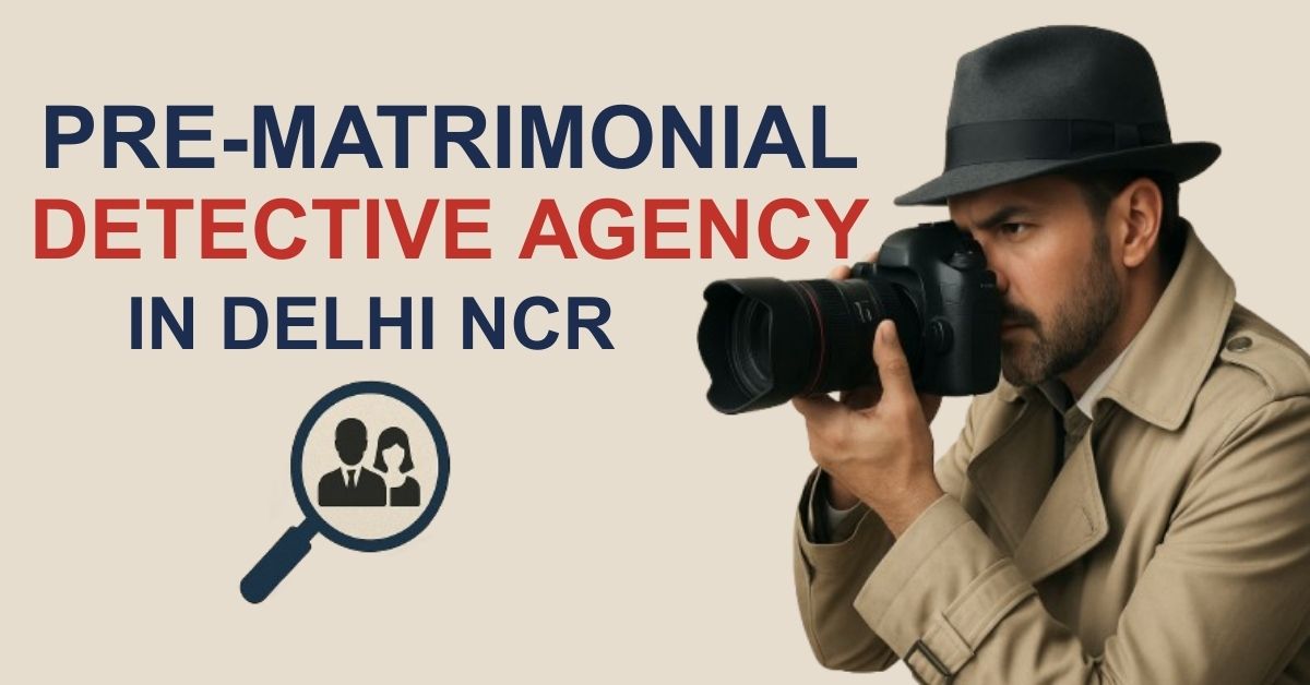 Best Pre Matrimonial Detective Agency in Delhi NCR – Indian Lady Detective